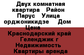 Двух комнатная квартира › Район ­ Парус › Улица ­ орджоникидзе  › Дом ­ 7 › Цена ­ 2 500 - Краснодарский край, Геленджик г. Недвижимость » Квартиры аренда посуточно   . Краснодарский край,Геленджик г.